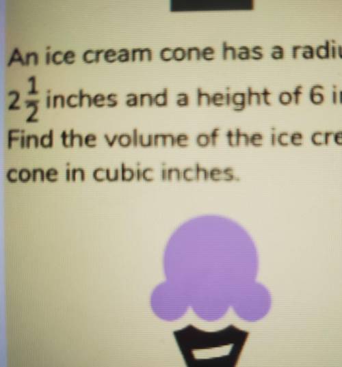 An ice cream cone has a radius of 2 1/2 inches and a height of 6 inches. Find the volume of the ice