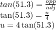 tan(51.3) =  \frac{opp}{adj}  \\  \tan(51.3)  =  \frac{u}{4}  \\ u = 4 \tan(51.3)