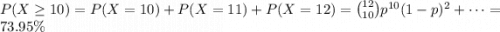 P(X\geq10)=P(X=10)+P(X=11)+P(X=12)=\binom{12}{10}p^{10}(1-p)^2+\cdots=73.95\%