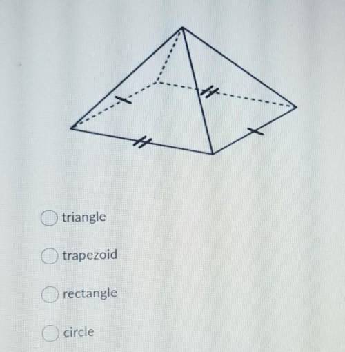 Choose the shape made by a cross section parallel to the base of the given figure ​