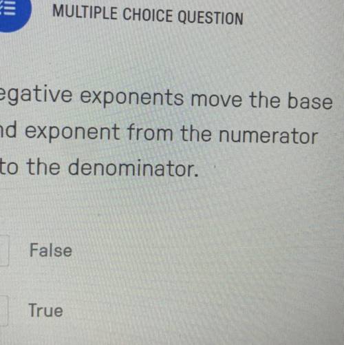 Negative exponents move the base

and exponent from the numerator
into the denominator.
False
True