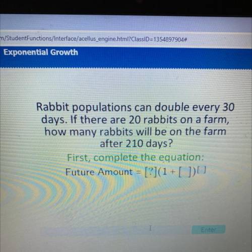 Rabbit populations can double every 30

days. If there are 20 rabbits on a farm,
how many rabbits