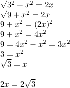 \sqrt{3^{2} +x^{2} } = 2x \\\sqrt{9 +x^{2} } = 2x\\9+x^{2} =(2x)^{2} \\9+x^{2} = 4x^{2} \\9 = 4x^{2} - x^{2} = 3x^{2} \\3 = x^{2}\\\sqrt{3} = x\\\\2x = 2\sqrt{3}\\
