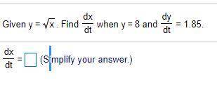 Given y=. Find dx/dt when y=8 and dy/dt=1.85. I will give brainiest to those who are able to help m