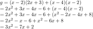 g = (x - 2)(2x + 3) + (x - 4)(x - 2) \\  = 2 {x}^{2}  + 3x - 4x - 6 + (x - 4)(x - 2) \\  = 2 {x}^{2}  + 3x - 4x - 6+(  {x}^{2}  - 2x - 4x + 8) \\  =2 {x}^{2}  - x - 6 +  {x}^{2}  - 6x + 8 \\  = 3 {x}^{2}  -7x + 2