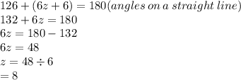 126 + (6z + 6) = 180(angles \:  on \: a \: straight \: line) \\ 132 + 6z = 180 \\ 6z = 18 0 - 132 \\ 6z = 48 \\ z = 48 \div 6 \\  = 8