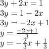3y + 2x = 1 \\ 3y = 1 - 2x \\ 3y =  - 2x + 1 \\ y =  \frac{ - 2x + 1}{3}  \\ y =  -  \frac{2}{3} x +  \frac{1}{3}