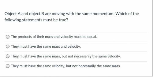 Object A and object B are moving with the same momentum. Which of the following statements must be