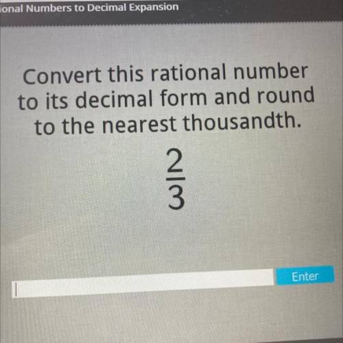 I need to convert 2/3 into rational number to its decimal form ad round it to the nearest thousandt