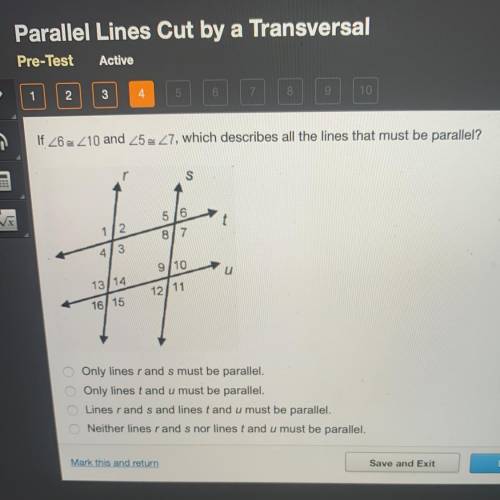 ⚠️HELP⚠️

If <6≈<10and <5≈<7, which describes all the lines that must be parallel?
o O