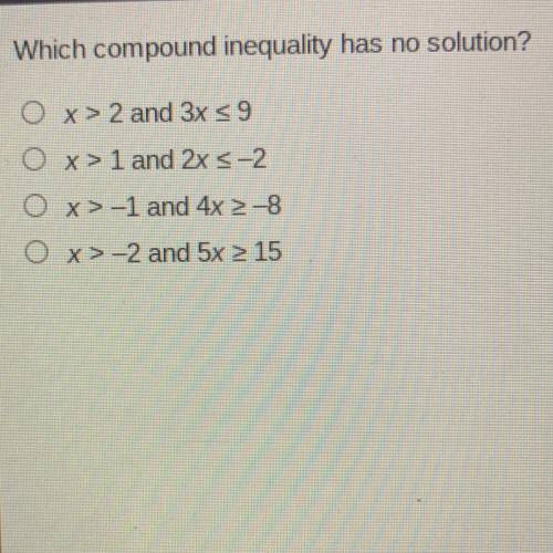 Which compound inequality has no solution?

Ox> 2 and 3x < 9
x >1 and 2x < -2
O x>-