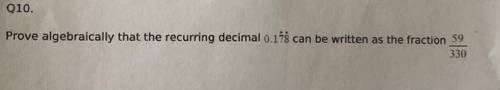 Q10.
Prove algebraically that the recurring decimal 0.178 can be written as the fraction 59/330