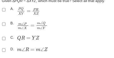 Given ΔPQR ∼ ΔXYZ, which must be true? Select all that apply.