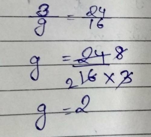 Solve for g in the proportion.
3/g = 24/16
