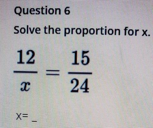 Solve the proportion for x. 12/x = 15/24 ​