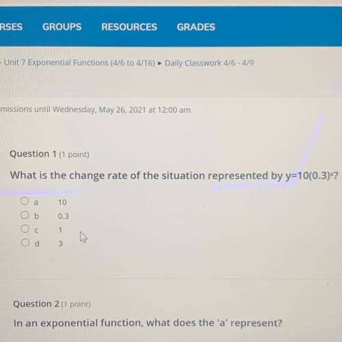 Question 1 (1 point)

What is the change rate of the situation represented by y=10(0.3)X?
а
10
b
0