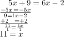 \:  \:  \:  \:  \: 5x + 9 = 6x - 2 \\  \frac{ - 5x \:  =   - 5x }{9  = 1x - 2}  \\  \frac{ + 2  \:  \:  \:  \: =  + 2}{ \frac{11}{1} =  \frac{1x}{1}  }  \\ 11 = x
