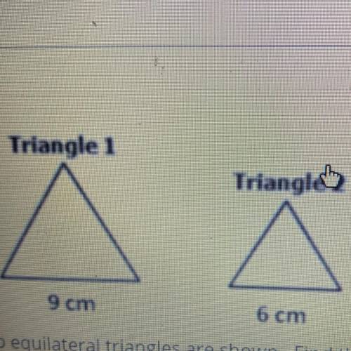 Two equilateral triangle’s are showing. Find the scale factor used on the first triangle to make th