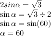 2sin \alpha  =  \sqrt{3}  \\  \sin \alpha  =  \sqrt{3 } \div 2   \\ \sin\alpha  =  \sin(60)  \\  \alpha  = 60 \\