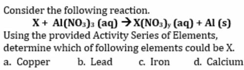 Consider the following reaction.

X+ Al(NO3)3 (aq) → X(NO3)y (aq) + Al(s)
Using the provided Activ