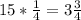 15*\frac{1}{4} = 3\frac{3}{4}