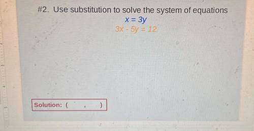 #2. Use substitution to solve the system of equations
x=3y
34-5y =12
Solution: (