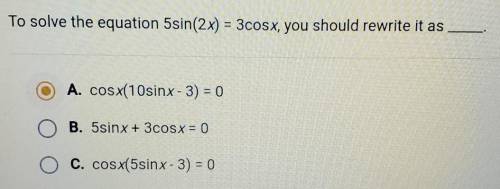 To solve the equation 5sin(2x)=3cosx, you should rewrite it as___.​