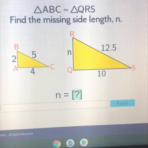 Please help!

AABC ~ AQRS
Find the missing side length, n.
5
R
12.5
n
Q
10
B
5
2
A
4
C
n = [?]