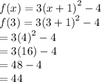 f(x) = 3{(x + 1)}^{2}  - 4 \\ f(3) = 3 {(3 + 1)}^{2}  - 4 \\  = 3 {(4)}^{2}  - 4 \\  = 3(16) - 4 \\  = 48 - 4 \\  = 44