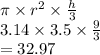 \pi \times  {r}^{2}  \times  \frac{h}{3}  \\ 3.14 \times 3.5 \times  \frac{9}{3}  \\  = 32.97