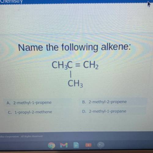 Name the following alkene:

CH3C = CH2
1
CH3
A. 2-methyl-1-propene
B. 2-methyl-2-propene
C. 1-prop