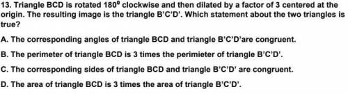 Triangle BCD is rotated 1800 clockwise and then dilated by a factor of 3 centered at the

origin.