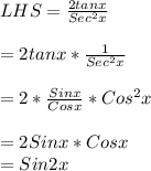 LHS = \frac{2 tan x}{Sec^{2} x}\\\\= 2tan x * \frac{1}{Sec^{2}x}\\\\= 2*\frac{Sinx }{Cos x}*Cos^{2}x\\\\= 2Sin x *Cos x\\= Sin 2x