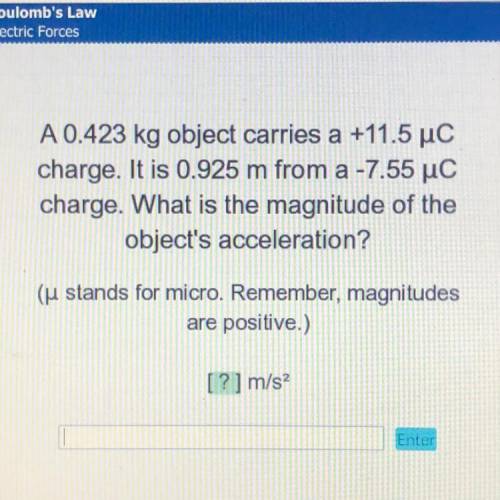 PLEASE HELP! A 0.423 kg object carries a +11.5 uc

charge. It is 0.925 m from a -7.55 C
charge. Wh