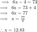 \rm\implies \: 6x - 4 = 73 \\  \rm \implies \: 6x = 73 + 4 \\  \rm \implies \: 6x = 77 \\  \rm \implies \: x =  \frac{77}{6}  \\\\ \rm \therefore x = 12.83