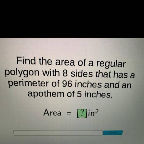 Find the area of a regular

polygon with 8 sides that has a
perimeter of 96 inches and an
apothem