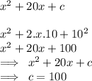 {x}^{2}  + 20x + c \\  \\  {x}^{2}  + 2.x.10 +  {10}^{2}  \\    {x}^{2}  + 20x + 100 \\  \implies \:  {x}^{2}  + 20x + c \\ \implies \:  c = 100