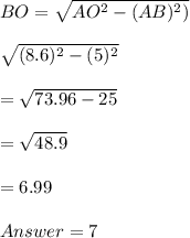 BO=\sqrt{AO^{2}-(AB)^{2})\\}\\\\\sqrt{(8.6)^{2}-(5)^{2}  } \\\\=\sqrt{73.96-25} \\\\=\sqrt{48.9} \\\\=6.99\\\\Answer=7