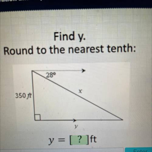 Find y
Round to the nearest tenth:
28°
X
350 ft
y
y = [ ? ]ft
Enter