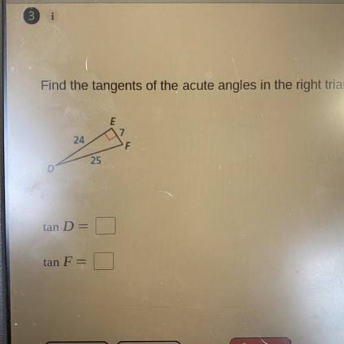 Find the tangents of the acute angles in the right triangle

angle E to F=7
D to F 25 
D toE=24
wr