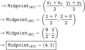 \tt\to Midpoint_{(AC)}= \bigg(\dfrac{x_1+x_2}{2},\dfrac{y_1+y_2}{2}\bigg)\\\\\tt\to Midpoint_{(AC)}= \bigg( \dfrac{1+7}{2},\dfrac{2+0}{2}\bigg)\\\\\tt\to Midpoint_{(AC)}= \bigg(\dfrac{8}{2},\dfrac{2}{2}\bigg)\\\\\tt\to \boxed{\orange{\tt Midpoint_{(AC)}= (4,1)}}