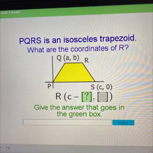 PQRS is an isosceles trapezoid.

What are the coordinates of R?
Q (a, b)
R
P
S(c, 0)
R (c- [?], []