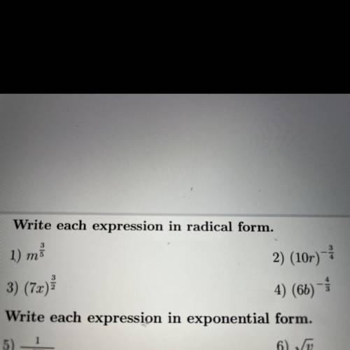 Write each expression in radical form.

1.) m 3/5
3) (7x) 3/2
2) (10r) - 3/4
4) (6b) - 4/3