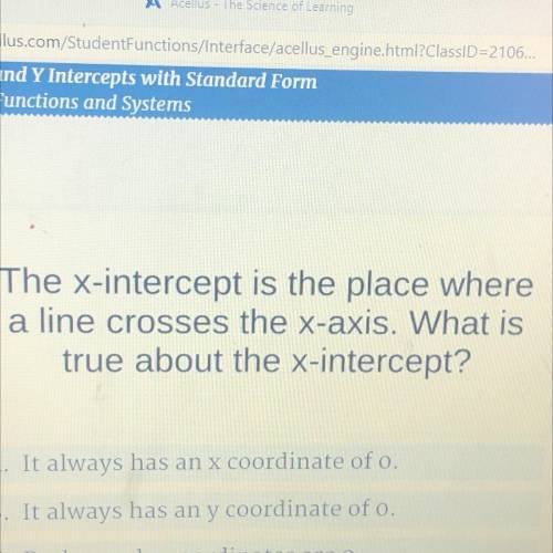 The x-intercept is the place where

a line crosses the x-axis. What is
true about the x-intercept?