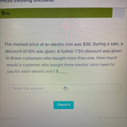 The marked price of an electric iron was $36. During a sale, a

discount of 12% was given. A furth