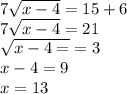 7 \sqrt{x - 4}  = 15 + 6 \\ 7 \sqrt{x - 4}  = 21 \\  \sqrt{x - 4 =}  = 3 \\ x - 4 = 9 \\ x = 13