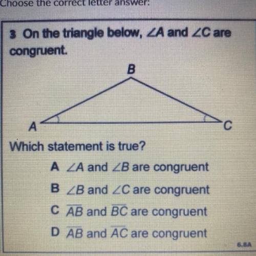 3 On the triangle below, ZA and ZC are

congruent.
B.
A
с
Which statement is true?
A ZA and ZB are