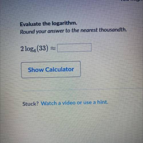 You might need:

Evaluate the logarithm.
Round your answer to the nearest thousandth.
2 log6(33)