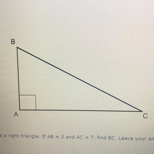 12. AABC is a right triangle. If AB = 3 and AC = 7, find BC. Leave your answer in simplest radical