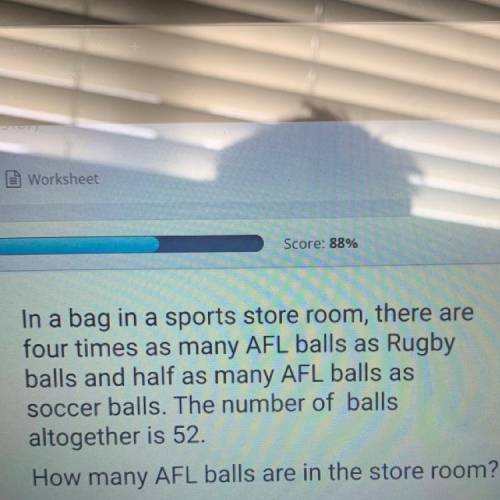 In a bag in a sports store room, there are

four times as many AFL balls as Rugby
balls and half a